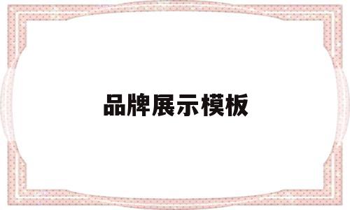 品牌展示模板(品牌展示包括什么),品牌展示模板,文章,视频,模板,第1张 品牌展示模板(品牌展示包括什么),品牌展示模板(品牌展示包括什么),品牌展示模板,文章,视频,模板,第1张