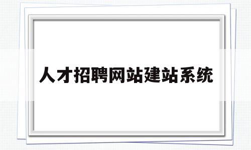 人才招聘网站建站系统的简单介绍,人才招聘网站建站系统,信息,视频,模板,第1张 人才招聘网站建站系统的简单介绍,人才招聘网站建站系统的简单介绍,人才招聘网站建站系统,信息,视频,模板,第1张