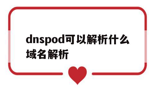 dnspod可以解析什么域名解析(dns用来解析),dnspod可以解析什么域名解析(dns用来解析),dnspod可以解析什么域名解析,信息,账号,免费,第1张