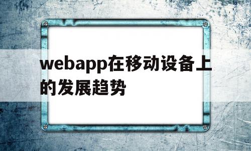 webapp在移动设备上的发展趋势(webapp的优点),webapp在移动设备上的发展趋势(webapp的优点),webapp在移动设备上的发展趋势,信息,APP,科技,第1张