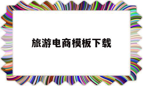 旅游电商模板下载(旅游电商发展现状与趋势),旅游电商模板下载(旅游电商发展现状与趋势),旅游电商模板下载,视频,模板,模板下载,第1张