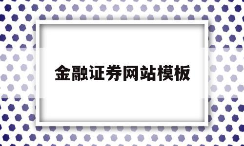 金融证券网站模板(金融证券主要做什么),金融证券网站模板(金融证券主要做什么),金融证券网站模板,信息,模板,投资,第1张