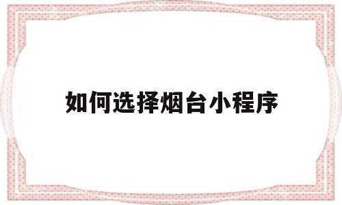 如何选择烟台小程序(如何选择烟台小程序购物),如何选择烟台小程序(如何选择烟台小程序购物),如何选择烟台小程序,文章,模板,跳转,第1张