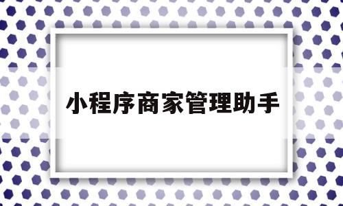 小程序商家管理助手(小程序商家助手安全吗),小程序商家管理助手,文章,微信,APP,第1张 小程序商家管理助手(小程序商家助手安全吗),小程序商家管理助手(小程序商家助手安全吗),小程序商家管理助手,文章,微信,APP,第1张