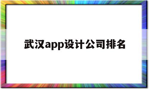 武汉app设计公司排名(武汉app设计公司排名),武汉app设计公司排名,信息,科技,app,第1张 武汉app设计公司排名(武汉app设计公司排名),武汉app设计公司排名(武汉app设计公司排名),武汉app设计公司排名,信息,科技,app,第1张