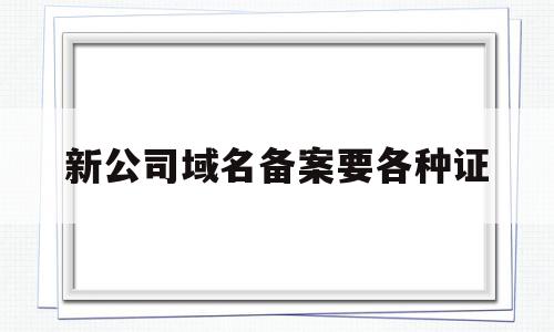 新公司域名备案要各种证的简单介绍,新公司域名备案要各种证的简单介绍,新公司域名备案要各种证,信息,账号,投资,第1张