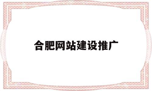 合肥网站建设推广(合肥网站推广优化公司),合肥网站建设推广,信息,视频,微信,第1张 合肥网站建设推广(合肥网站推广优化公司),合肥网站建设推广(合肥网站推广优化公司),合肥网站建设推广,信息,视频,微信,第1张