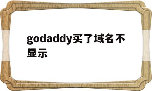 godaddy买了域名不显示(godaddy域名需要备案吗),godaddy买了域名不显示,信息,域名指的是,第1张 godaddy买了域名不显示(godaddy域名需要备案吗),godaddy买了域名不显示(godaddy域名需要备案吗),godaddy买了域名不显示,信息,域名指的是,第1张