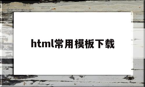 html常用模板下载(html模板网站有哪些)