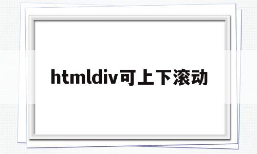 htmldiv可上下滚动(html怎样设置上下滚动文字),htmldiv可上下滚动,浏览器,html,自适应,第1张 htmldiv可上下滚动(html怎样设置上下滚动文字),htmldiv可上下滚动(html怎样设置上下滚动文字),htmldiv可上下滚动,浏览器,html,自适应,第1张