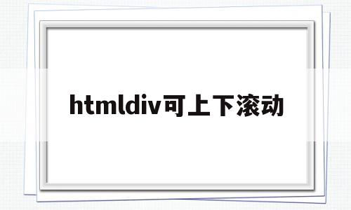 htmldiv可上下滚动(html怎样设置上下滚动文字)