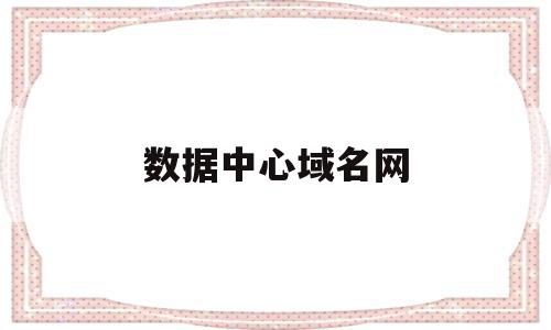数据中心域名网(数据中心运维),数据中心域名网,信息,免费,第三方,第1张 数据中心域名网(数据中心运维),数据中心域名网(数据中心运维),数据中心域名网,信息,免费,第三方,第1张