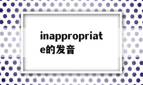 inappropriate的发音(appointment发音)