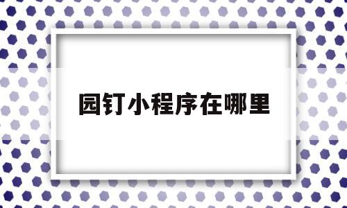 园钉小程序在哪里(园钉教育平台怎样能查到自己孩子的成绩),园钉小程序在哪里(园钉教育平台怎样能查到自己孩子的成绩),园钉小程序在哪里,信息,营销,小程序,第1张