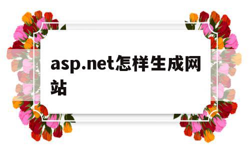 包含asp.net怎样生成网站的词条