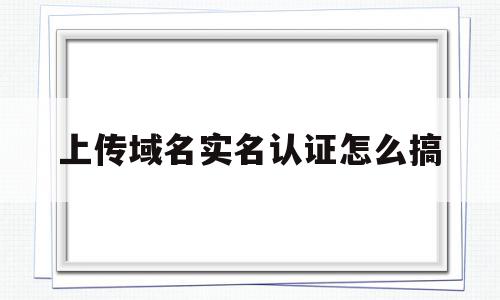 上传域名实名认证怎么搞(域名实名认证后还需要备案吗),上传域名实名认证怎么搞,信息,微信,模板,第1张 上传域名实名认证怎么搞(域名实名认证后还需要备案吗),上传域名实名认证怎么搞(域名实名认证后还需要备案吗),上传域名实名认证怎么搞,信息,微信,模板,第1张
