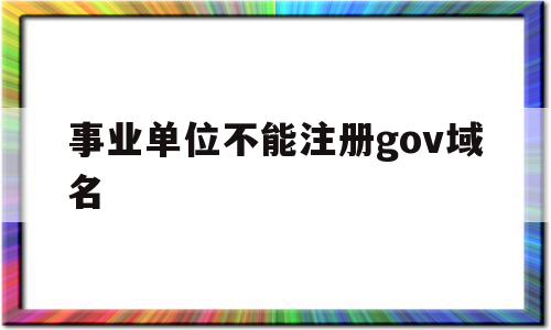 关于事业单位不能注册gov域名的信息,关于事业单位不能注册gov域名的信息,事业单位不能注册gov域名,信息,账号,科技,第1张