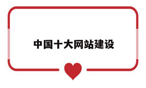 中国十大网站建设(中国10大网站),中国十大网站建设(中国10大网站),中国十大网站建设,信息,文章,免费,第1张