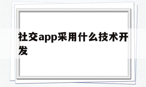 社交app采用什么技术开发(社交app下载),社交app采用什么技术开发(社交app下载),社交app采用什么技术开发,信息,微信,APP,第1张