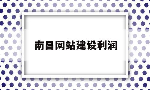 南昌网站建设利润(赣州网站建设多少钱)