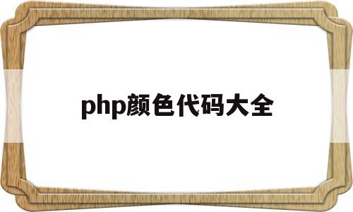 php颜色代码大全(php中颜色代码)