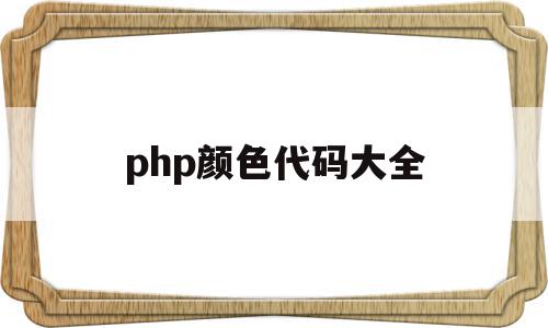 php颜色代码大全(php中颜色代码),php颜色代码大全(php中颜色代码),php颜色代码大全,第1张