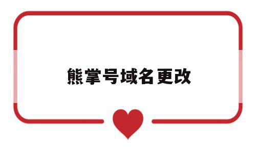 熊掌号域名更改(熊掌号域名更改多少钱),熊掌号域名更改(熊掌号域名更改多少钱),熊掌号域名更改,信息,域名注册,第1张