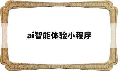 ai智能体验小程序(ai智能回答小程序),ai智能体验小程序(ai智能回答小程序),ai智能体验小程序,信息,文章,营销,第1张