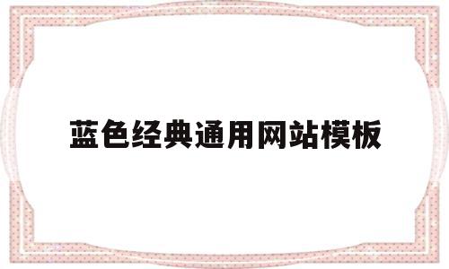 蓝色经典通用网站模板(网站蓝色配什么颜色好看),蓝色经典通用网站模板(网站蓝色配什么颜色好看),蓝色经典通用网站模板,视频,百度,模板,第1张
