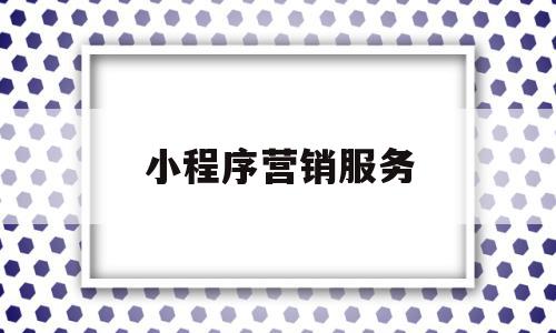 小程序营销服务(腾讯营销服务助手小程序),小程序营销服务(腾讯营销服务助手小程序),小程序营销服务,文章,账号,微信,第1张