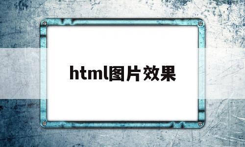 html图片效果(html图片设置),html图片效果,文章,html,第1张 html图片效果(html图片设置),html图片效果(html图片设置),html图片效果,文章,html,第1张