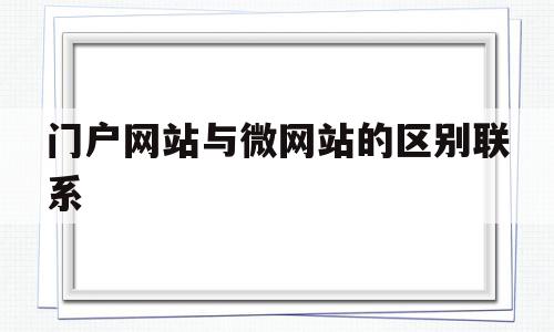 门户网站与微网站的区别联系(门户网站属于web30吗),门户网站与微网站的区别联系,信息,微信,APP,第1张 门户网站与微网站的区别联系(门户网站属于web30吗),门户网站与微网站的区别联系(门户网站属于web30吗),门户网站与微网站的区别联系,信息,微信,APP,第1张