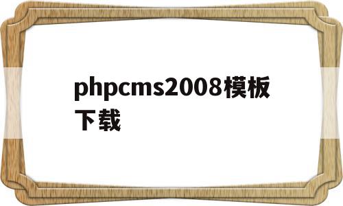 phpcms2008模板下载的简单介绍