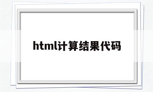 html计算结果代码(html数值计算),html计算结果代码(html数值计算),html计算结果代码,视频,微信,浏览器,第1张