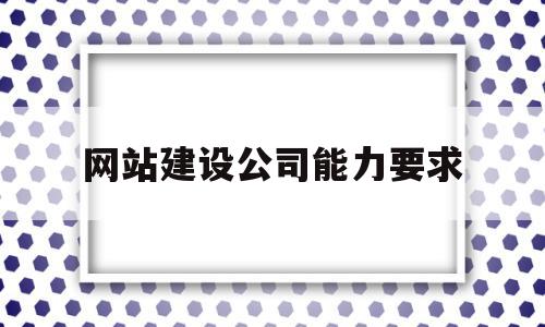 网站建设公司能力要求(公司网站建设代理),网站建设公司能力要求(公司网站建设代理),网站建设公司能力要求,信息,百度,微信,第1张