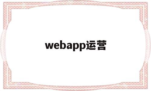 webapp运营(webapp前景),webapp运营(webapp前景),webapp运营,浏览器,免费,app,第1张
