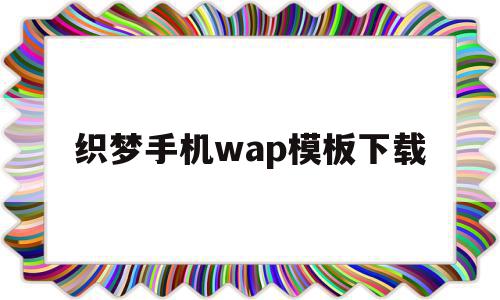 织梦手机wap模板下载(织梦怎么用)