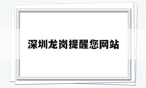 深圳龙岗提醒您网站(深圳龙岗官方网站),深圳龙岗提醒您网站,信息,微信,APP,第1张 深圳龙岗提醒您网站(深圳龙岗官方网站),深圳龙岗提醒您网站(深圳龙岗官方网站),深圳龙岗提醒您网站,信息,微信,APP,第1张