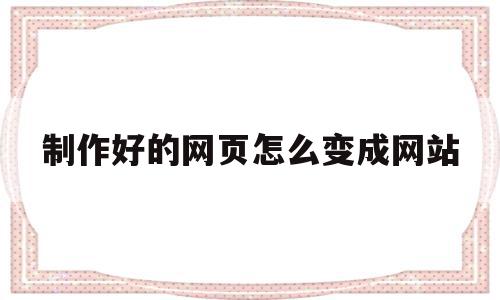 制作好的网页怎么变成网站(制作好的网页怎么变成网站教程),制作好的网页怎么变成网站(制作好的网页怎么变成网站教程),制作好的网页怎么变成网站,html,导航,网站建设,第1张