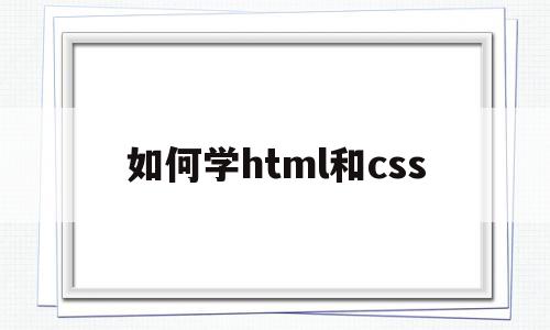 如何学html和css(学完html和css学什么),如何学html和css(学完html和css学什么),如何学html和css,html,第1张
