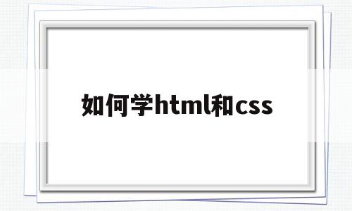 如何学html和css(学完html和css学什么),如何学html和css,html,第1张 如何学html和css(学完html和css学什么),如何学html和css(学完html和css学什么),如何学html和css,html,第1张
