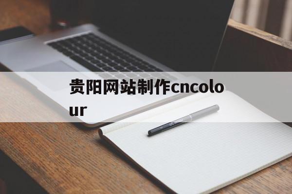 贵阳网站制作cncolour(贵阳网站制作系统),贵阳网站制作cncolour,信息,文章,视频,第1张 贵阳网站制作cncolour(贵阳网站制作系统),贵阳网站制作cncolour(贵阳网站制作系统),贵阳网站制作cncolour,信息,文章,视频,第1张