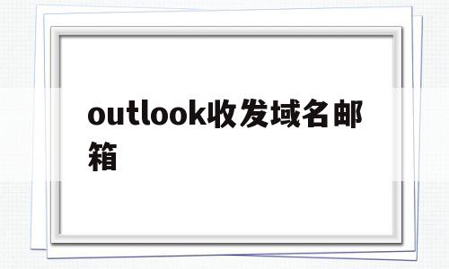 outlook收发域名邮箱(outlook的域 用户名填什么),outlook收发域名邮箱(outlook的域 用户名填什么),outlook收发域名邮箱,信息,APP,科技,第1张