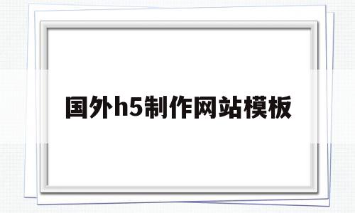 包含国外h5制作网站模板的词条,国外h5制作网站模板,信息,模板,排名,第1张 包含国外h5制作网站模板的词条,包含国外h5制作网站模板的词条,国外h5制作网站模板,信息,模板,排名,第1张