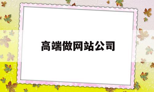 高端做网站公司(高端做网站公司有哪些),高端做网站公司(高端做网站公司有哪些),高端做网站公司,信息,营销,科技,第1张