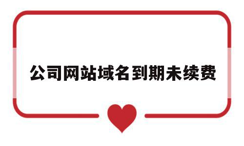 公司网站域名到期未续费(公司网站域名续费一年多少钱),公司网站域名到期未续费,信息,域名使用,域名释放,第1张 公司网站域名到期未续费(公司网站域名续费一年多少钱),公司网站域名到期未续费(公司网站域名续费一年多少钱),公司网站域名到期未续费,信息,域名使用,域名释放,第1张