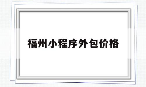 福州小程序外包价格(小程序外包开发费用),福州小程序外包价格(小程序外包开发费用),福州小程序外包价格,小程序,小程序外包,第1张