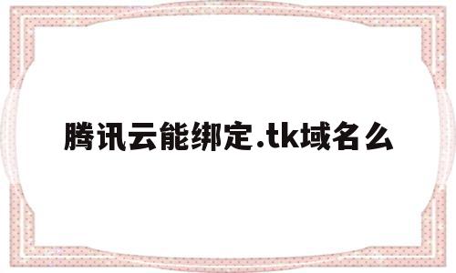 腾讯云能绑定.tk域名么(腾讯云绑定阿里云域名),腾讯云能绑定.tk域名么,百度,IDC,第1张 腾讯云能绑定.tk域名么(腾讯云绑定阿里云域名),腾讯云能绑定.tk域名么(腾讯云绑定阿里云域名),腾讯云能绑定.tk域名么,百度,IDC,第1张