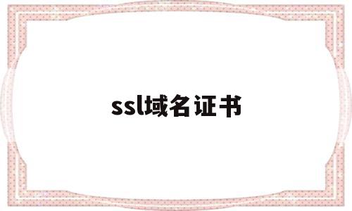 ssl域名证书(域名申请ssl证书),ssl域名证书(域名申请ssl证书),ssl域名证书,信息,浏览器,排名,第1张