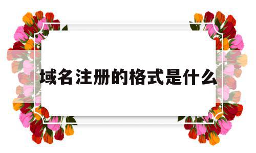 域名注册的格式是什么(域名注册的格式是什么意思),域名注册的格式是什么,信息,二级域名,域名注册,第1张 域名注册的格式是什么(域名注册的格式是什么意思),域名注册的格式是什么(域名注册的格式是什么意思),域名注册的格式是什么,信息,二级域名,域名注册,第1张